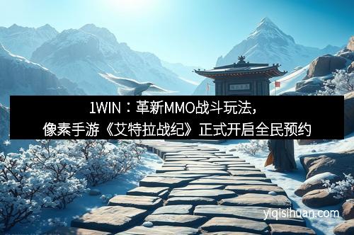 1WIN：革新MMO战斗玩法，像素手游《艾特拉战纪》正式开启全民预约