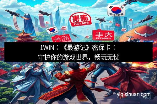 1WIN：《最游记》密保卡：守护你的游戏世界，畅玩无忧